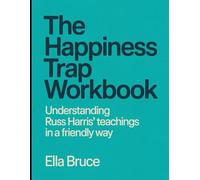 The Happiness Trap Workbook: Understanding Russ Harris's Teachings In a Friendly Way