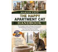THE HAPPY APARTMENT CAT HANDBOOK: The Complete Guide to Raising a Calm, Healthy, and Well-Behaved Indoor Cat in Small Spaces - Care, Training, Behavior, Health, and Enrichment for Apartment Living.