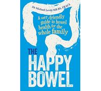 The Happy Bowel: A User-Friendly Guide to Bowel Health for the Whole Family