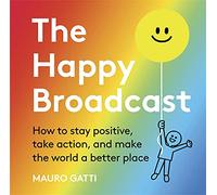 The Happy Broadcast: How to stay positive, take action, and make the world a better place