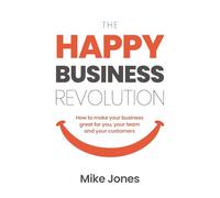 The Happy Business Revolution: How to make your business great for you, your team and your customers