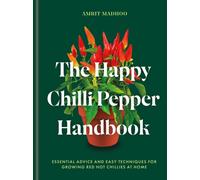 The Happy Chilli Pepper Handbook : Essential Advice and Easy Techniques for Growing Red Hot Chillies at Home