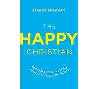 The Happy Christian: Ten Ways to Be a Joyful Believer in a Gloomy World