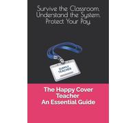 The Happy Cover Teacher - An Essential Guide: Survive the Classroom. Understand the System. Protect Your Pay.