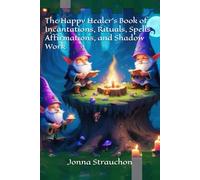 The Happy Healer's Book of Incantations, Rituals, Spells, Affirmations, and Shadow Work