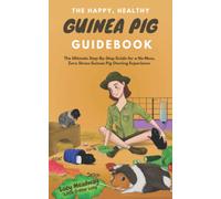 The Happy, Healthy Guinea Pig Guidebook: The Ultimate Step-By-Step Guide for a No Mess, Zero Stress Guinea Pig Owning Experience