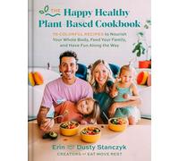 The Happy Healthy Plant-Based Cookbook: 75+ Colorful Recipes to Nourish Your Whole Body, Feed Your Family, and Have Fun Along the Way