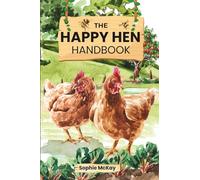 The Happy Hen Handbook: A Beginner's Guide to Raising Backyard Chickens: Choosing Breeds, Building Coops, Feeding, Health Care, and Sustainable Flock ... McKay's Easy and Effective Gardening Series)