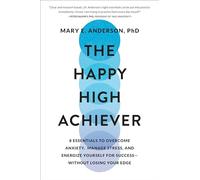 The Happy High Achiever: 8 Essentials to Overcome Anxiety, Manage Stress, and Energize Yourself for Success--Without Losing Your Edge