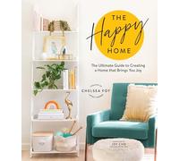 The Happy Home: The Ultimate Guide to Creating a Home That Brings You Joy
