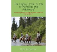 "The Happy Horse: A Tale of Friendship and Adventure": "An Inspiring Story of Courage, Kindness, and Fun for Young Readers"