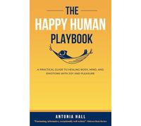 The Happy Human Playbook: A Practical Guide to Healing Body, Mind and Emotions With Joy and Pleasure, 2nd Edition