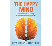 The Happy Mind: A Simple Guide to Living a Happier Life Starting Today