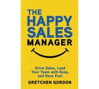 The Happy Sales Manager: Drive Sales, Lead Your Team with Ease, and Have Fun!
