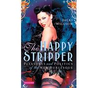 The Happy Stripper: Pleasures and Politics of the New Burlesque