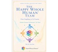 The Happy Whole Human® Team: From Compliance to Co-Creation (The Human Systems Architecture™ Series)