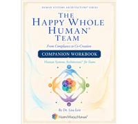 The Happy Whole Human® Team Workbook: Your team is not a problem to be solved. It is a living system to be designed. (The Human Systems Architecture™ Series)