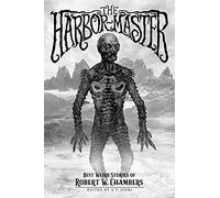 The Harbor-Master: Best Weird Stories of Robert W. Chambers (Classics of Gothic Horror)