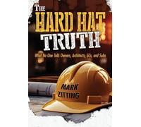 The Hard Hat Truth: What No One Tells Owners, Architects, GCs, and Subs