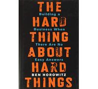 The Hard Thing About Hard Things: Building a Business When There Are No Easy Answers