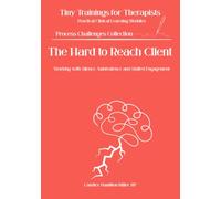 The Hard to Reach Client: Working with Silence, Ambivalence, and Stalled Engagement (Tiny Trainings for Therapists - Process Challenges Collection)