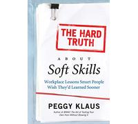 The Hard Truth About Soft Skills: Workplace Lessons Smart People Wish They'd Learned Sooner