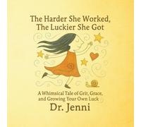 The Harder She Worked The Luckier She Got: A Whimsical Tale of Grit, Grace, and Growing Your Own Luck