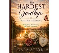 The Hardest Goodbye: The Love Death Couldn't Take Away: Finding Hope While Grieving the Loss of Your Mother