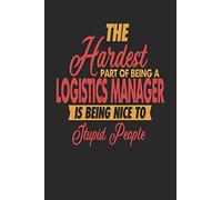 The Hardest Part Of Being An Logistics Manager Is Being Nice To Stupid People: Logistics Manager Notebook | Logistics Manager Journal | 110 JOURNAL Paper Pages | 6 x 9 | Handlettering | Logbook