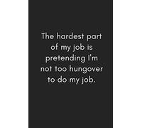 The Hardest Part of My Job Is Pretending I’m Not Too Hungover to Do My Job: Funny Blank Lined Gag Gift Notebook