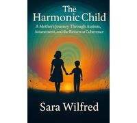 The Harmonic Child: A Mother's Journey Through Autism, Attunement, and the Return to Coherence: 1 (The Harmonic Child Spiral)