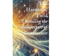 The Harmonic Field: Unveiling the Architecture of Consciousness
