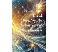 The Harmonic Field: Unveiling the Architecture of Consciousness (Planetary, Grid, & Structural Templates)