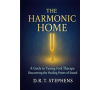 The Harmonic Home: A Guide to Tuning Fork Therapy: Discovering the Healing Power of Sound (The Holistic Wellness Series: Unlock the Secrets To Positivity, Healing, Health & Wellbeing)