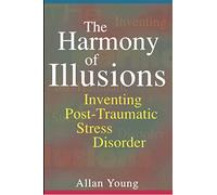 The Harmony of Illusions: Inventing Post-Traumatic Stress Disorder