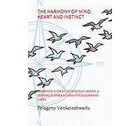 THE HARMONY OF MIND, HEART AND INSTINCT: Leadership is the art of conscious creation, a pathway to shape success with purpose and clarity