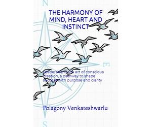 THE HARMONY OF MIND, HEART AND INSTINCT: Leadership is the art of conscious creation, a pathway to shape success with purpose and clarity