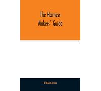 The Harness makers' guide: containing the lengths for cutting and making harnesses, bridle work, straps, &c., shewing the cost of manufacture