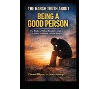 The Harsh Truth About Being a Good Person: Why Kindness Without Boundaries Leads to Exhaustion, Resentment, and Self-Betrayal-and How to Finally Reclaim Your Voice, Energy, and Self-Respect
