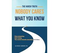 The Harsh Truth - Nobody Cares What You Know: Stop preparing. Start doing. The world rewards execution, not ideas.