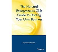 The Harvard Entrepreneurs Club Guide to Starting Your Own Business