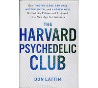 The Harvard Psychedelic Club: How Timothy Leary, Ram Dass, Huston Smith, and Andrew Weil Killed the Fifties and Ushered in a New Age for America