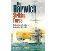 The Harwich Striking Force : The Royal Navy's Front Line in the North Sea 1914-1918