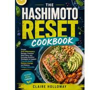 THE HASHIMOTO RESET COOKBOOK: Simple Anti-Inflammatory Recipes, Practical Meal Plans, and Everyday Nutrition Strategies to Support Thyroid Health, Restore Energy, and Reduce Fatigue Naturally