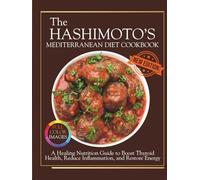 The Hashimoto’s Mediterranean Diet Cookbook: A Healing Nutrition Guide to Boost Thyroid Health, Reduce Inflammation, and Restore Energy (The Thyroid Healing Cookbook Series)