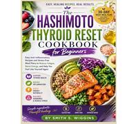 The Hashimoto Thyroid Reset Cookbook for Beginners: Easy Anti-Inflammatory Recipes and Stress-Free Meal Plans to Reduce Fatigue, Boost Energy, and Help You Feel Like Yourself Again
