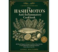 The Hashimoto's Anti-Inflammatory Cookbook: 200 Thyroid-Supportive Recipes & a 60-Day 3-Phase Diet Plan to Calm Inflammation and Manage Symptoms - Gluten, Dairy & Soy Free