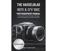 THE HASSELBLAD 907X & CFV 100C PHOTOGRAPHER’S MANUAL: The Essential Guide to Professional Medium Format Photography and Creative Workflow (The Mirrorless Camera Masterwork Series)