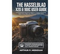 The Hasselblad X2D II 100C User Guide: A Comprehensive Manual From Beginner to Medium-Format Pro - Master Setup, HNCS Color Science, and 100MP Artistry