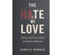 The Hate We Love: When Good Goes Dark and How to Recover